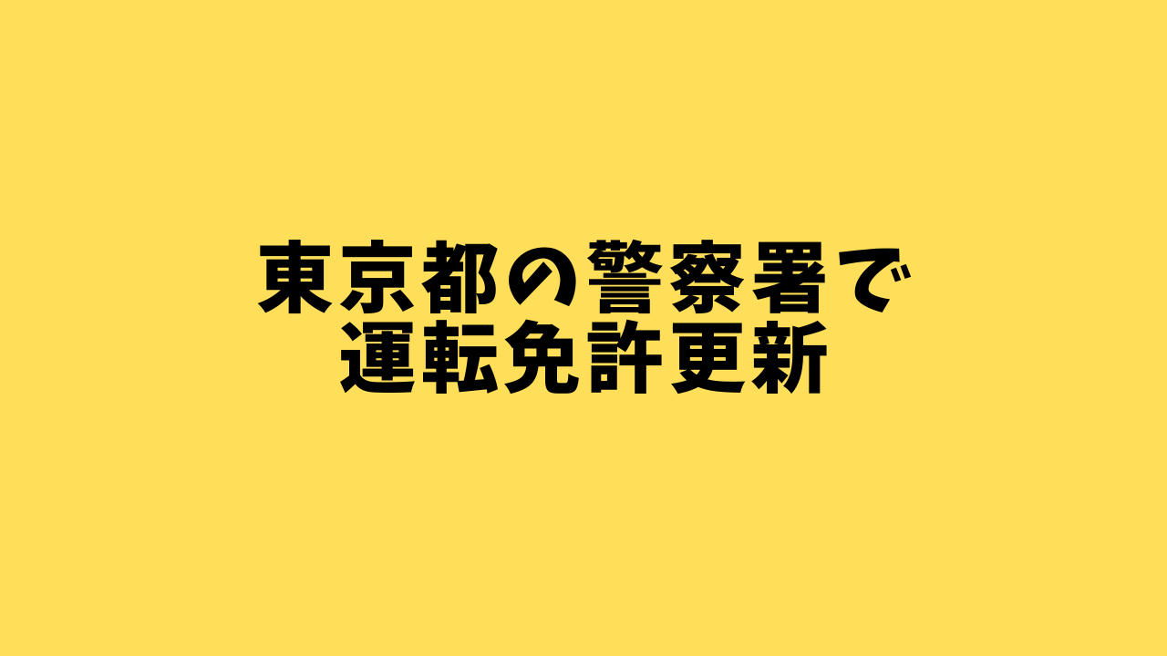 東京都の警察署で運転免許証を更新する方法 条件 受付時間 必要な持ち物 ドライバーズナビ 免許 証取得 更新 住所変更 紛失 再発行 中古車買取 車検 自動車保険情報