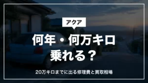 アクアは何年・何万キロ乗れる？20万キロまでに出る修理費と買取相場