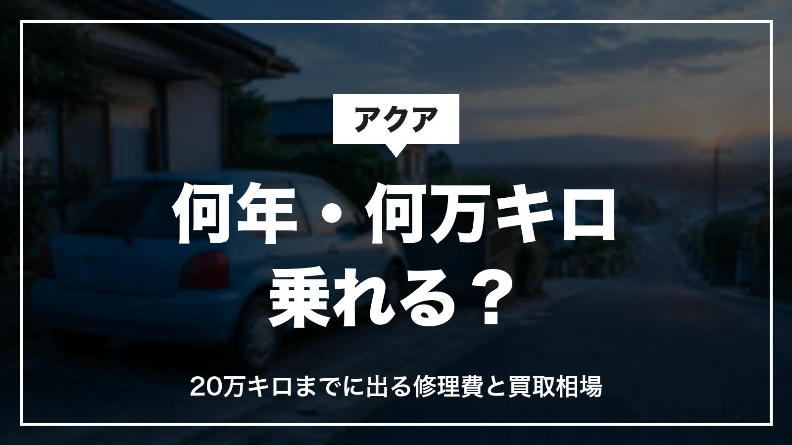 アクアは何年・何万キロ乗れる?20万キロまでに出る修理費と買取相場