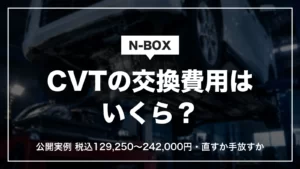 N-BOXのCVT交換費用はいくら？公開実例で税込129,250〜242,000円。直すか手放すかの判断